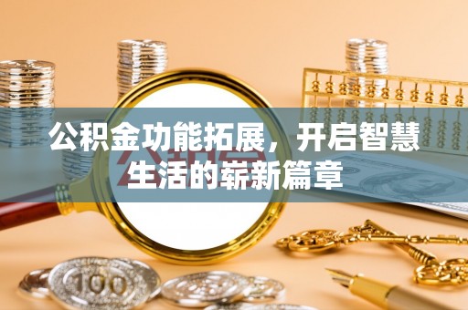 褒忠公积金功能拓展，开启智慧生活的崭新篇章