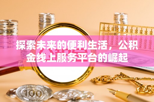 褒忠探索未来的便利生活，公积金线上服务平台的崛起
