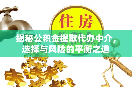 褒忠揭秘公积金提取代办中介，选择与风险的平衡之道