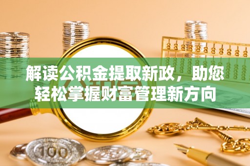 褒忠解读公积金提取新政，助您轻松掌握财富管理新方向