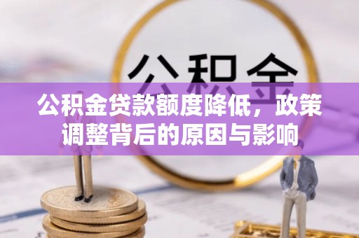 褒忠公积金贷款额度降低，政策调整背后的原因与影响