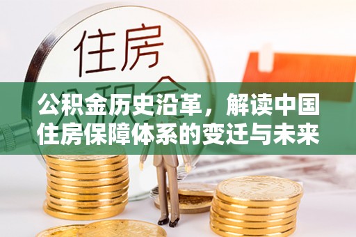 褒忠公积金历史沿革，解读中国住房保障体系的变迁与未来