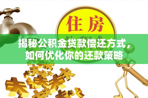 褒忠揭秘公积金贷款偿还方式，如何优化你的还款策略