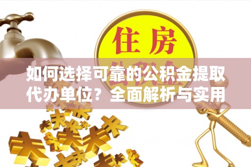 褒忠如何选择可靠的公积金提取代办单位？全面解析与实用建议