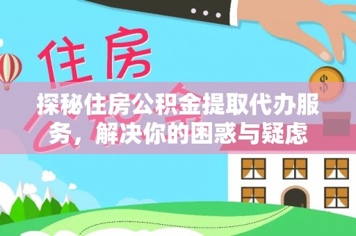 褒忠探秘住房公积金提取代办服务，解决你的困惑与疑虑