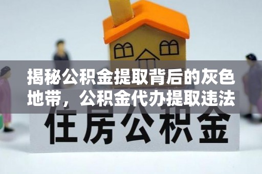 褒忠揭秘公积金提取背后的灰色地带，公积金代办提取违法不？