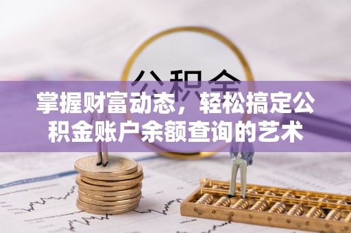 褒忠掌握财富动态，轻松搞定公积金账户余额查询的艺术