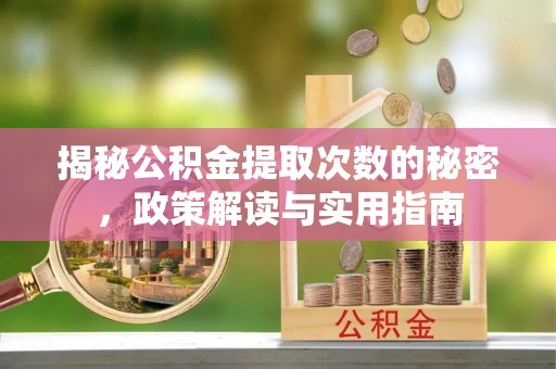褒忠揭秘公积金提取次数的秘密，政策解读与实用指南