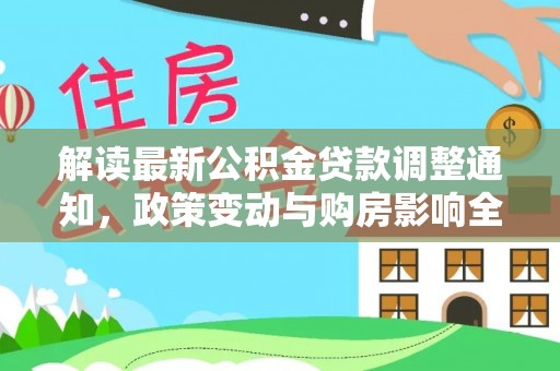 褒忠解读最新公积金贷款调整通知，政策变动与购房影响全解析