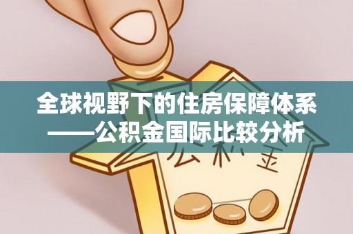 褒忠全球视野下的住房保障体系——公积金国际比较分析