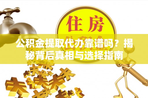 褒忠公积金提取代办靠谱吗？揭秘背后真相与选择指南