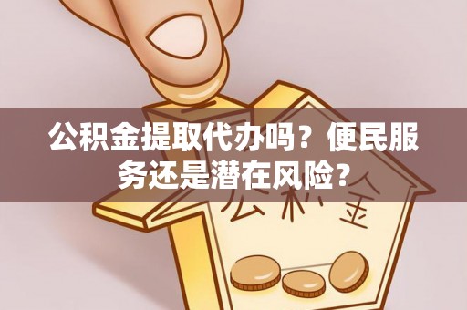 褒忠公积金提取代办吗？便民服务还是潜在风险？