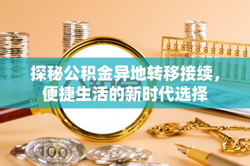 褒忠探秘公积金异地转移接续，便捷生活的新时代选择