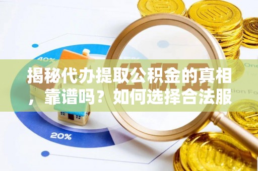 褒忠揭秘代办提取公积金的真相，靠谱吗？如何选择合法服务？