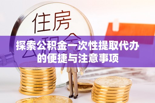 褒忠探索公积金一次性提取代办的便捷与注意事项