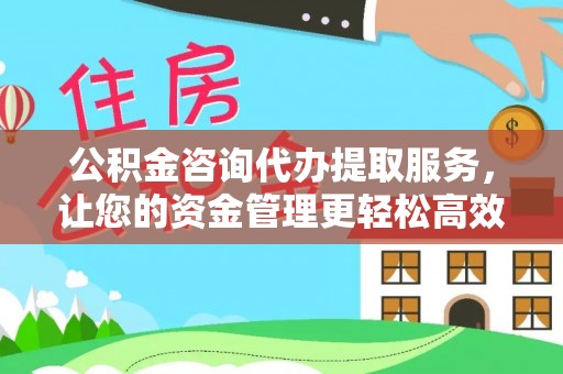 褒忠公积金咨询代办提取服务，让您的资金管理更轻松高效