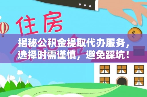 褒忠揭秘公积金提取代办服务，选择时需谨慎，避免踩坑！