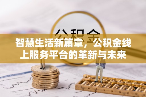 褒忠智慧生活新篇章，公积金线上服务平台的革新与未来