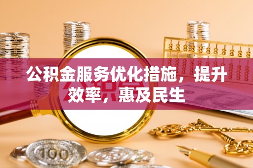 褒忠公积金服务优化措施，提升效率，惠及民生