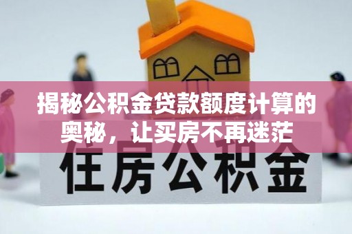 褒忠揭秘公积金贷款额度计算的奥秘，让买房不再迷茫