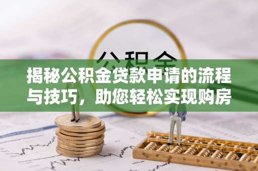 褒忠揭秘公积金贷款申请的流程与技巧，助您轻松实现购房梦