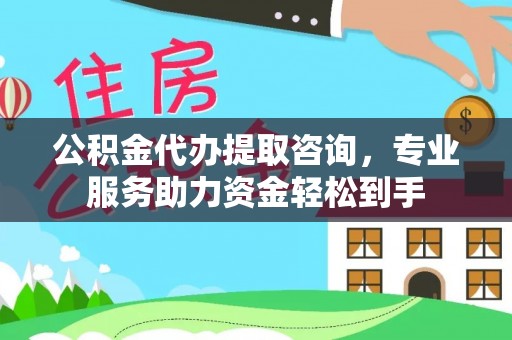 褒忠公积金代办提取咨询，专业服务助力资金轻松到手
