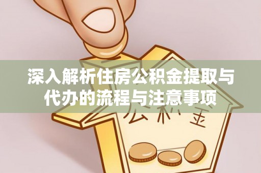 褒忠深入解析住房公积金提取与代办的流程与注意事项
