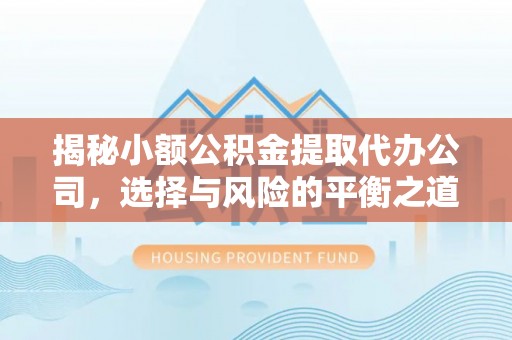 褒忠揭秘小额公积金提取代办公司，选择与风险的平衡之道