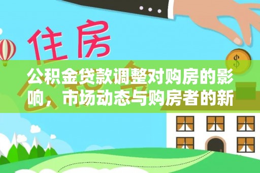 褒忠公积金贷款调整对购房的影响，市场动态与购房者的新选择