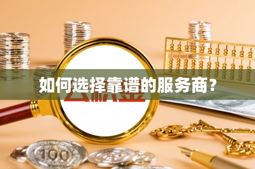 褒忠如何选择靠谱的服务商？