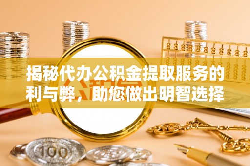 褒忠揭秘代办公积金提取服务的利与弊，助您做出明智选择