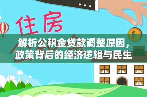褒忠解析公积金贷款调整原因，政策背后的经济逻辑与民生影响