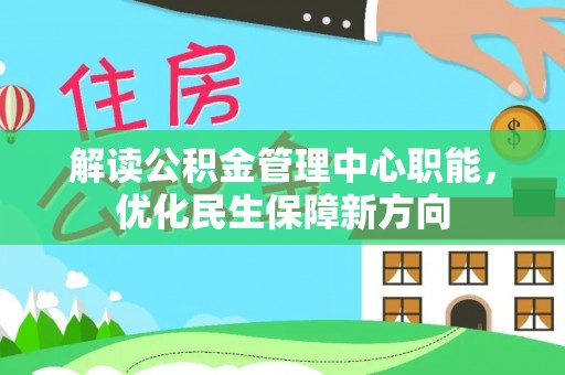 褒忠解读公积金管理中心职能，优化民生保障新方向