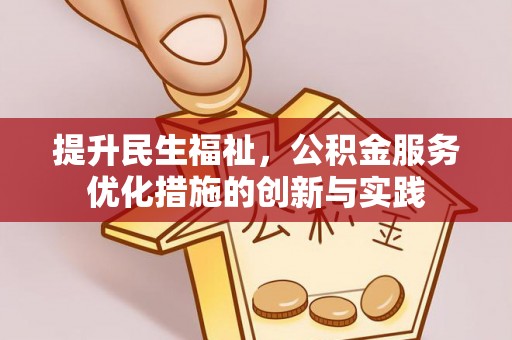 褒忠提升民生福祉，公积金服务优化措施的创新与实践