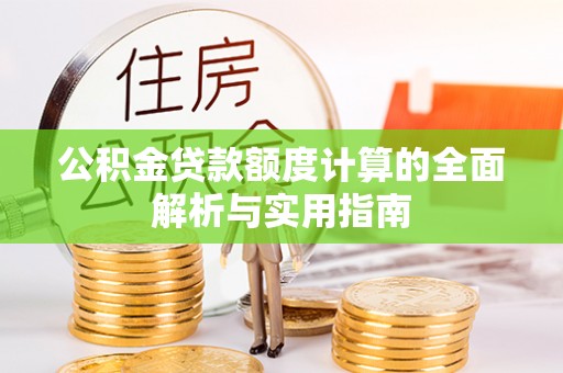 褒忠公积金贷款额度计算的全面解析与实用指南