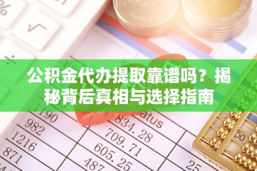 褒忠公积金代办提取靠谱吗？揭秘背后真相与选择指南
