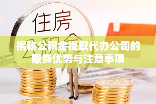 褒忠揭秘公积金提取代办公司的服务优势与注意事项