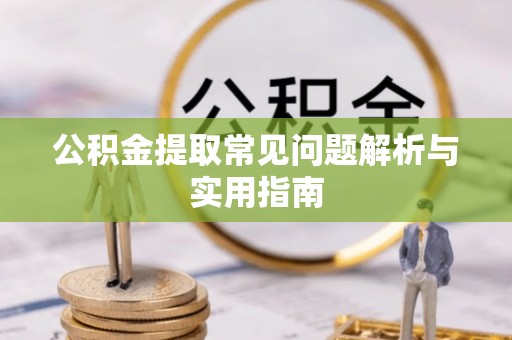 褒忠公积金提取常见问题解析与实用指南