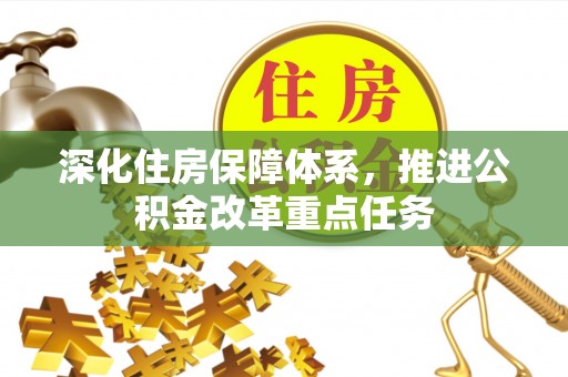 褒忠深化住房保障体系，推进公积金改革重点任务