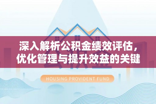 褒忠深入解析公积金绩效评估，优化管理与提升效益的关键路径