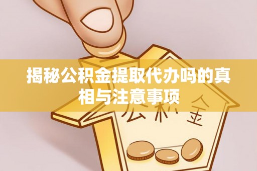 褒忠揭秘公积金提取代办吗的真相与注意事项