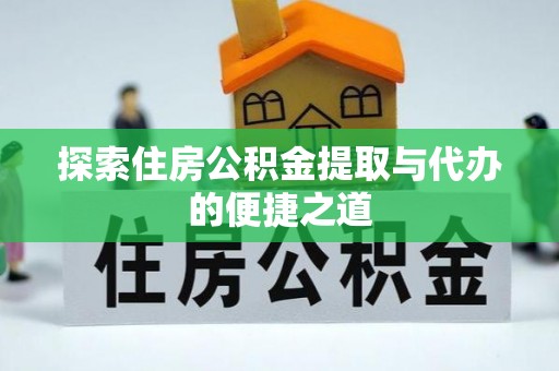 褒忠探索住房公积金提取与代办的便捷之道