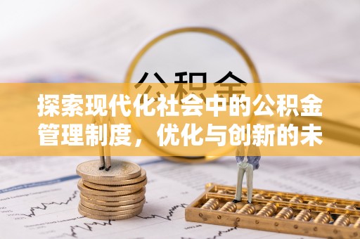 褒忠探索现代化社会中的公积金管理制度，优化与创新的未来方向