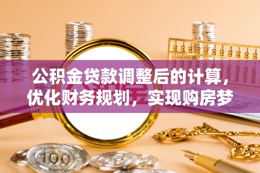 褒忠公积金贷款调整后的计算，优化财务规划，实现购房梦想