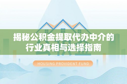 褒忠揭秘公积金提取代办中介的行业真相与选择指南