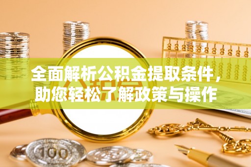 褒忠全面解析公积金提取条件，助您轻松了解政策与操作