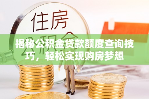 褒忠揭秘公积金贷款额度查询技巧，轻松实现购房梦想