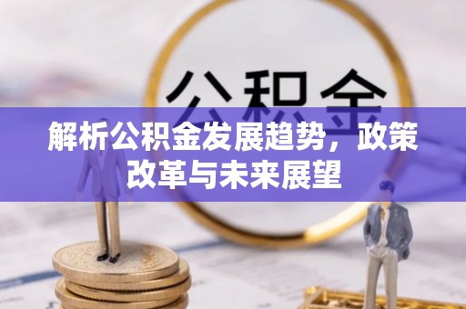 褒忠解析公积金发展趋势，政策改革与未来展望