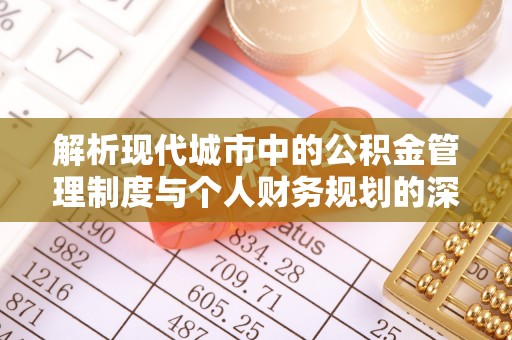 褒忠解析现代城市中的公积金管理制度与个人财务规划的深度关联