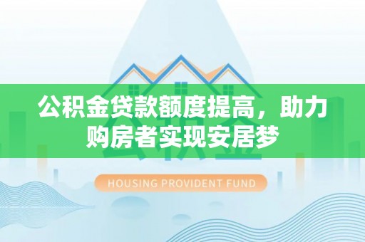 褒忠公积金贷款额度提高，助力购房者实现安居梦